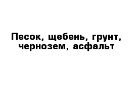 Песок, щебень, грунт, чернозем, асфальт